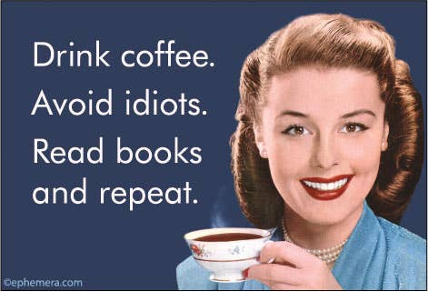 MAGNET: Drink coffee. Avoid idiots. Read books and repeat.